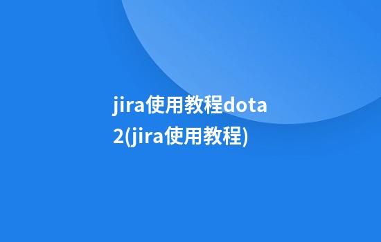 jira使用教程dota2(jira使用教程)