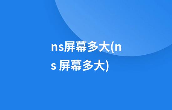 ns屏幕多大(ns 屏幕多大)