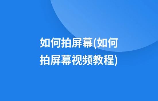 如何拍屏幕(如何拍屏幕视频教程)