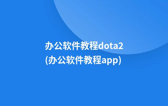 办公软件教程dota2(办公软件教程app)