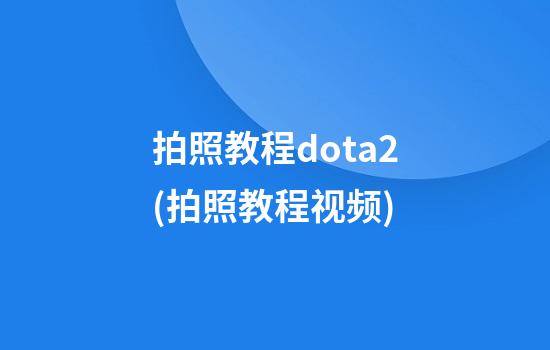 拍照教程dota2(拍照教程视频)