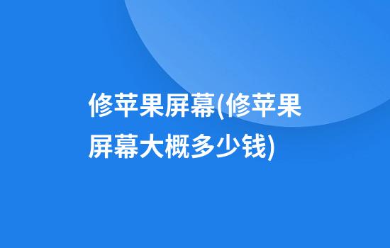 修苹果屏幕(修苹果屏幕大概多少钱)