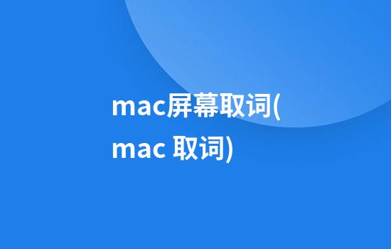 mac屏幕取词(mac 取词)