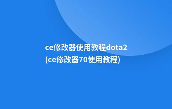 ce修改器使用教程dota2(ce修改器7.0使用教程)