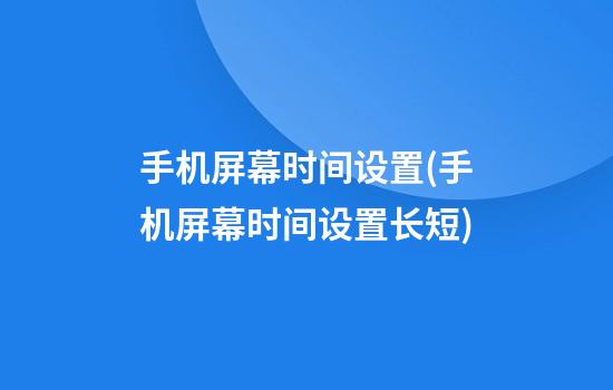 手机屏幕时间设置(手机屏幕时间设置长短)