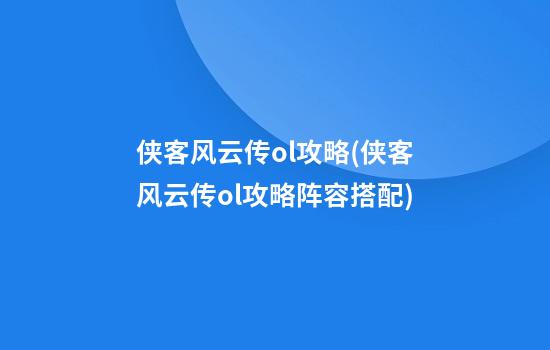 侠客风云传ol攻略(侠客风云传ol攻略阵容搭配)