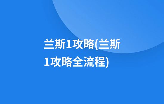 兰斯1攻略(兰斯1攻略全流程)