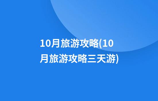 10月旅游攻略(10月旅游攻略三天游)