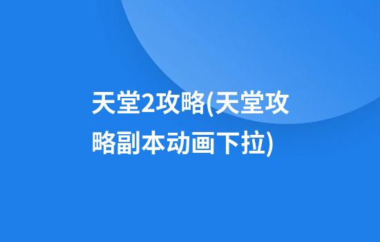 天堂2攻略(天堂攻略副本动画下拉)