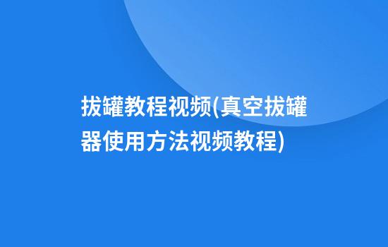 拔罐教程视频(真空拔罐器使用方法视频教程)