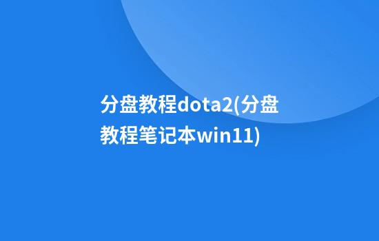 分盘教程dota2(分盘教程笔记本win11)