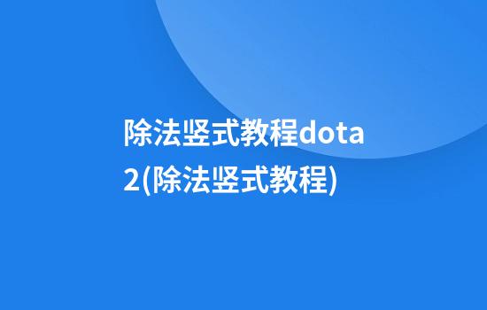 除法竖式教程dota2(除法竖式教程)