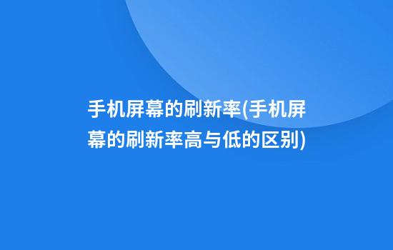 手机屏幕的刷新率(手机屏幕的刷新率高与低的区别)