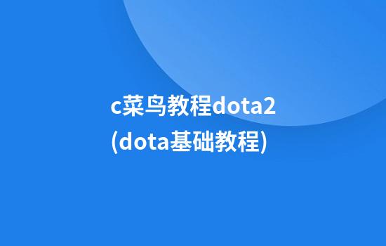 c菜鸟教程dota2(dota基础教程)