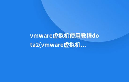 vmware虚拟机使用教程dota2(vmware虚拟机使用教程安装win7)