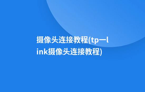 摄像头连接教程(tp一link摄像头连接教程)