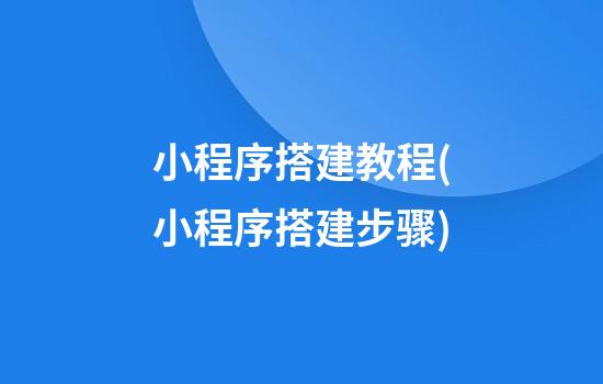 小程序搭建教程(小程序搭建步骤)