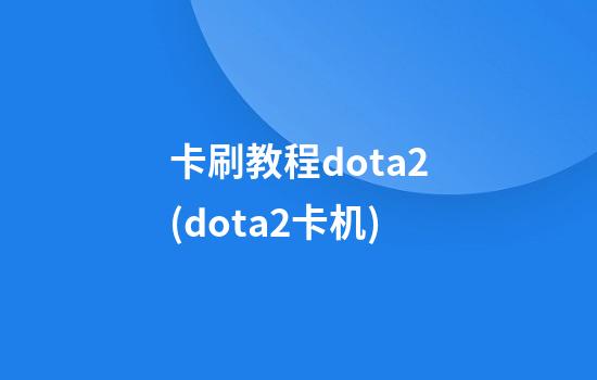 卡刷教程dota2(dota2卡机)