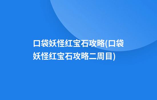 口袋妖怪红宝石攻略(口袋妖怪红宝石攻略二周目)