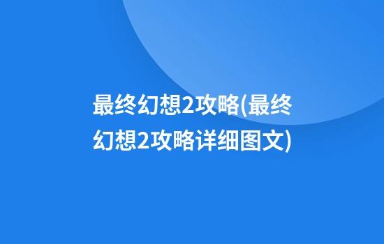 最终幻想2攻略(最终幻想2攻略详细图文)