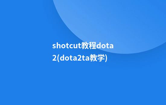 shotcut教程dota2(dota2ta教学)