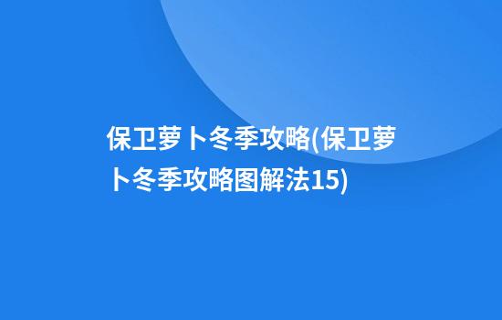 保卫萝卜冬季攻略(保卫萝卜冬季攻略图解法15)