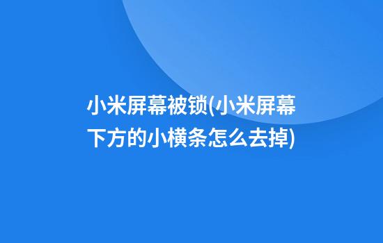 小米屏幕被锁(小米屏幕下方的小横条怎么去掉)