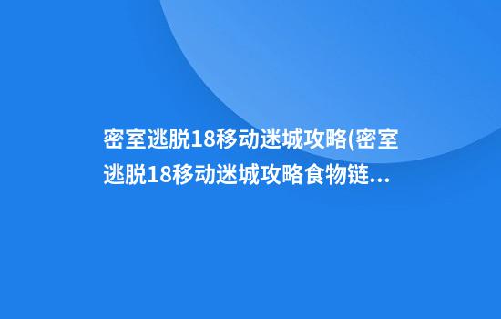 密室逃脱18移动迷城攻略(密室逃脱18移动迷城攻略食物链)