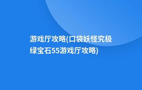 游戏厅攻略(口袋妖怪究极绿宝石5.5游戏厅攻略)