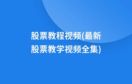 股票教程视频(最新股票教学视频全集)