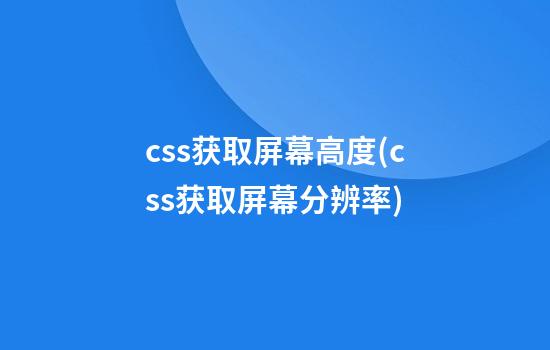 css获取屏幕高度(css获取屏幕分辨率)