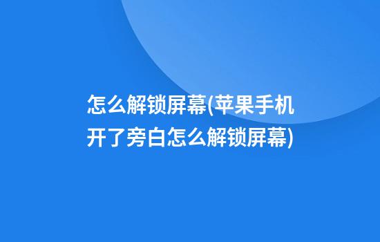 怎么解锁屏幕(苹果手机开了旁白怎么解锁屏幕)