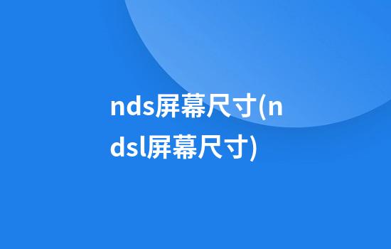 nds屏幕尺寸(ndsl屏幕尺寸)