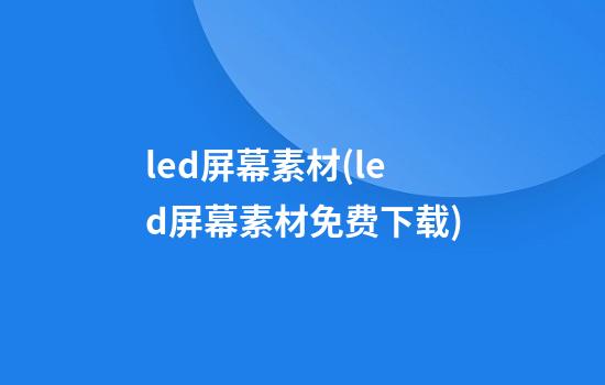 led屏幕素材(led屏幕素材免费下载)