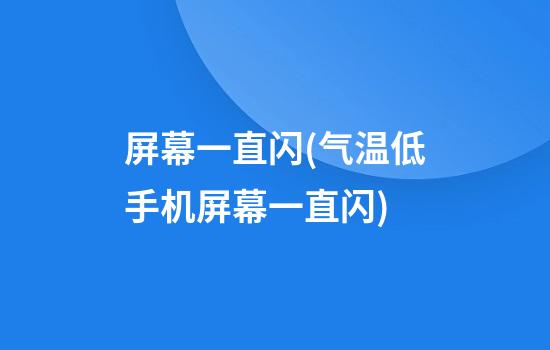 屏幕一直闪(气温低手机屏幕一直闪)