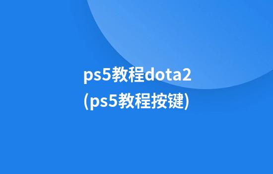 ps5教程dota2(ps5教程按键)