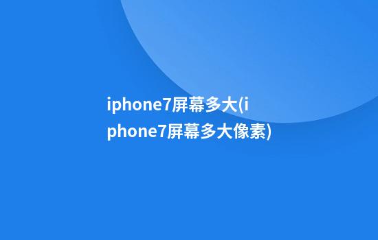 iphone7屏幕多大(iphone7屏幕多大像素)