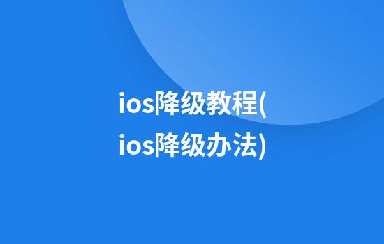 ios降级教程(ios降级办法)