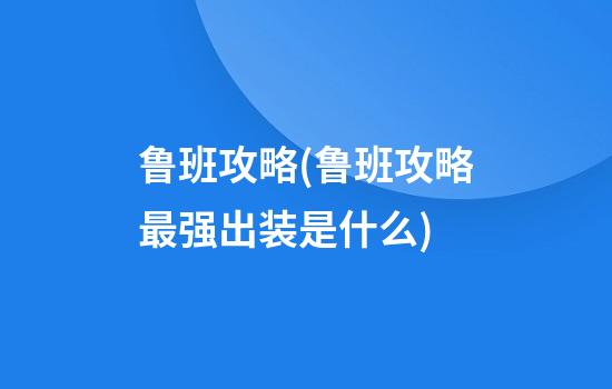 鲁班攻略(鲁班攻略最强出装是什么)