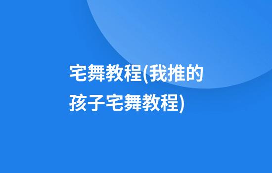 宅舞教程(我推的孩子宅舞教程)