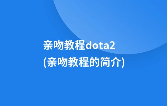 亲吻教程dota2(亲吻教程的简介)