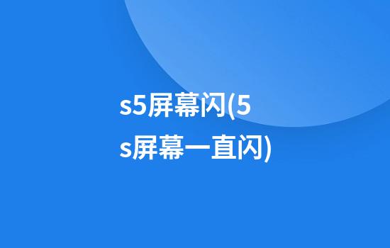 s5屏幕闪(5s屏幕一直闪)