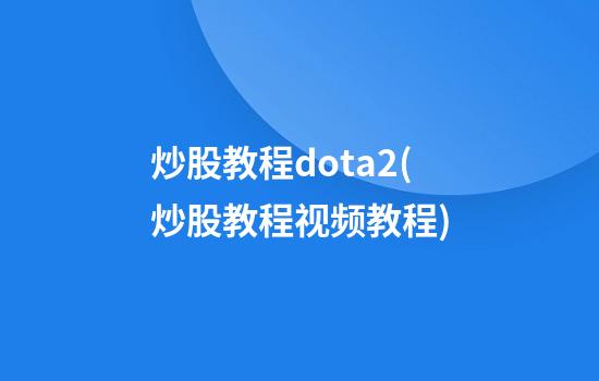 炒股教程dota2(炒股教程视频教程)