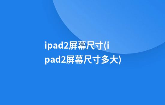 ipad2屏幕尺寸(ipad2屏幕尺寸多大)