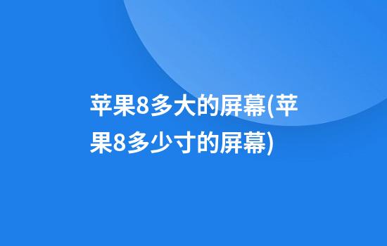 苹果8多大的屏幕(苹果8多少寸的屏幕)