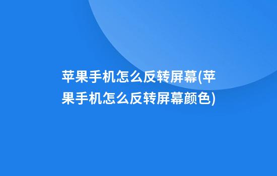 苹果手机怎么反转屏幕(苹果手机怎么反转屏幕颜色)