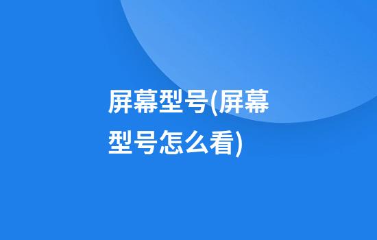 屏幕型号(屏幕型号怎么看)