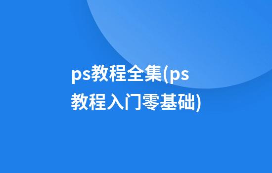 ps教程全集(ps教程入门零基础)