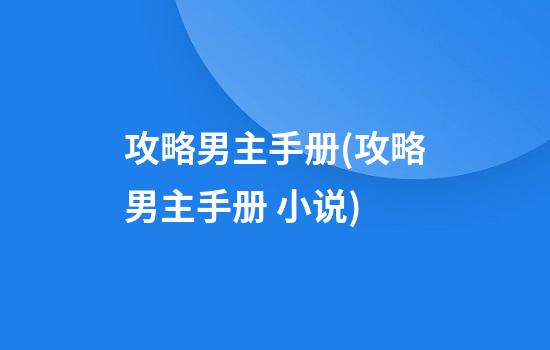 攻略男主手册(攻略男主手册 小说)