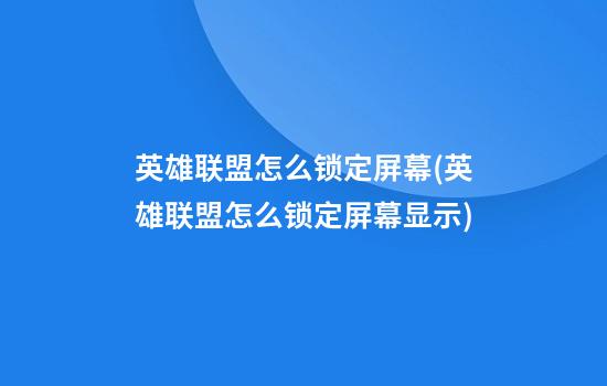 英雄联盟怎么锁定屏幕(英雄联盟怎么锁定屏幕显示)